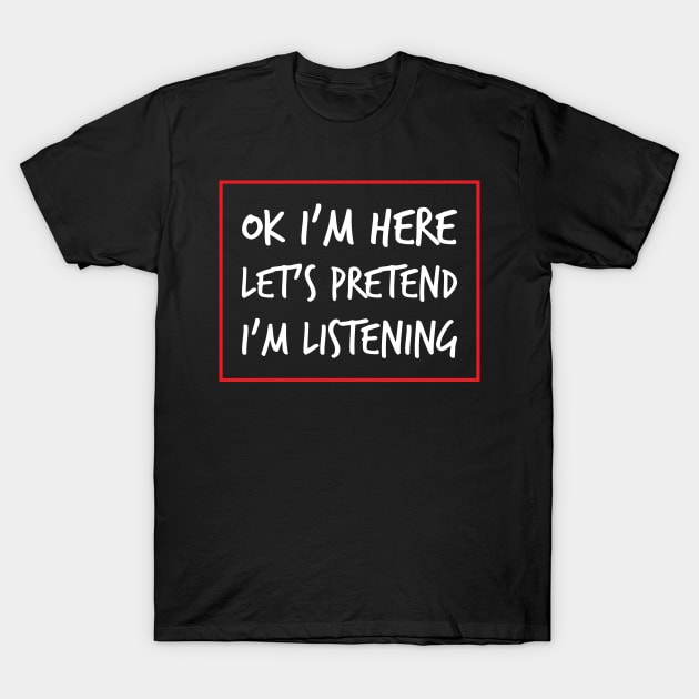 Let's Pretend I'm Listening - A Sarcastic Humor (Dark B/G) T-Shirt by WIZECROW